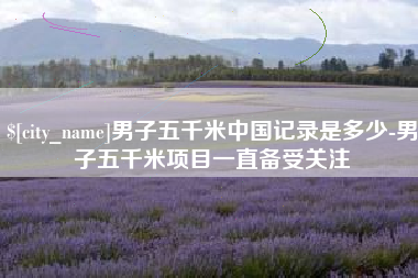 盐城男子五千米中国记录是多少-男子五千米项目一直备受关注