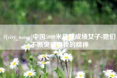 盐城中国5000米最好成绩女子-她们不断突破自我的精神