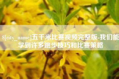 盐城五千米比赛视频完整版-我们能学到许多跑步技巧和比赛策略