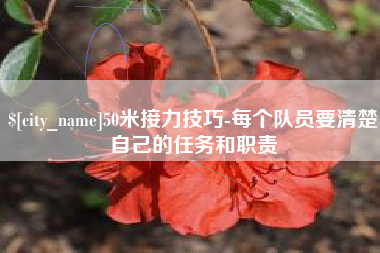 盐城50米接力技巧-每个队员要清楚自己的任务和职责
