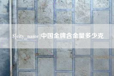 盐城中国金牌含金量多少克