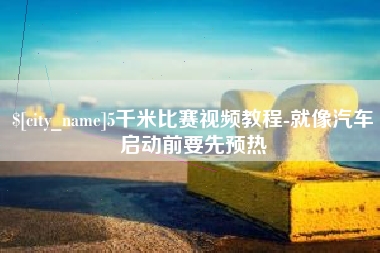 盐城5千米比赛视频教程-就像汽车启动前要先预热