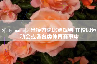 盐城50米接力跑比赛规则-在校园运动会或者各类体育赛事中