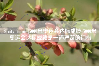 盐城5000米奥运会达标成绩-5000米奥运会达标成绩是一道严苛的门槛