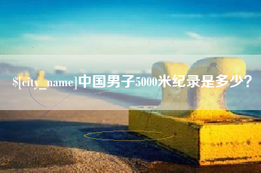 盐城中国男子5000米纪录是多少？