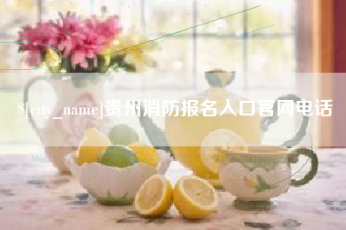盐城贵州消防报名入口官网电话