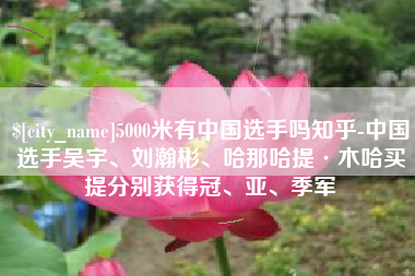 盐城5000米有中国选手吗知乎-中国选手吴宇、刘瀚彬、哈那哈提·木哈买提分别获得冠、亚、季军