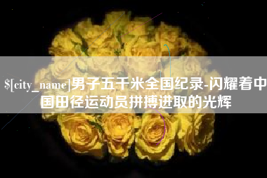盐城男子五千米全国纪录-闪耀着中国田径运动员拼搏进取的光辉