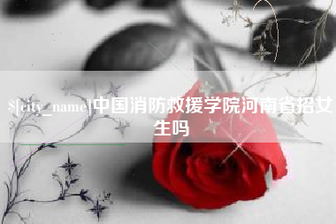 盐城中国消防救援学院河南省招女生吗