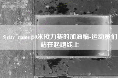 盐城50米接力赛的加油稿-运动员们站在起跑线上