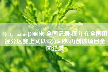 盐城5000米 全国记录-同年在全国田径分区赛上又以25分56秒5再创该项目全国纪录