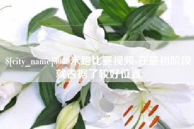 盐城5000米跑比赛视频-在最初阶段就占据了较好位置