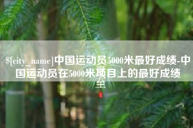 盐城中国运动员5000米最好成绩-中国运动员在5000米项目上的最好成绩
