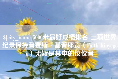 盐城5000米最好成绩排名-三项世界纪录保持者费斯·基普耶贡（Faith Kipyegon）无疑是其中的佼佼者