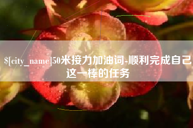 盐城50米接力加油词-顺利完成自己这一棒的任务