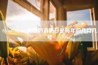 盐城我国的消防日是每年的几月几号
