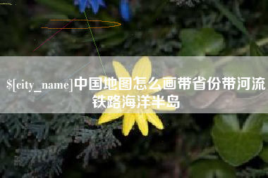 盐城中国地图怎么画带省份带河流铁路海洋半岛