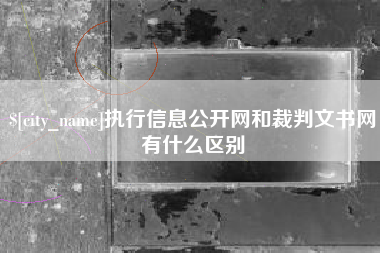 盐城执行信息公开网和裁判文书网有什么区别