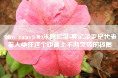 盐城5000米的记录-其记录更是代表着人类在这个距离上不断突破的极限