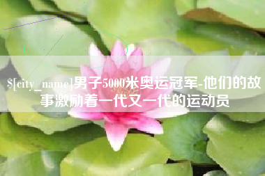 盐城男子5000米奥运冠军-他们的故事激励着一代又一代的运动员