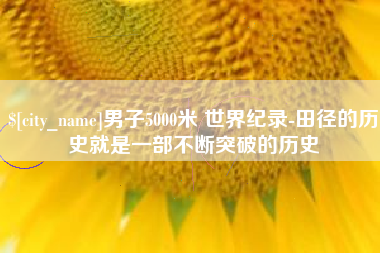 盐城男子5000米 世界纪录-田径的历史就是一部不断突破的历史