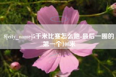 盐城5千米比赛怎么跑-最后一圈的第一个100米