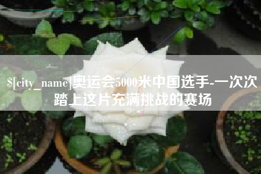 盐城奥运会5000米中国选手-一次次踏上这片充满挑战的赛场