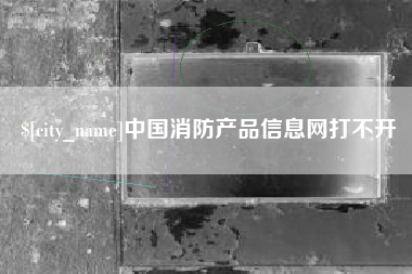 盐城中国消防产品信息网打不开