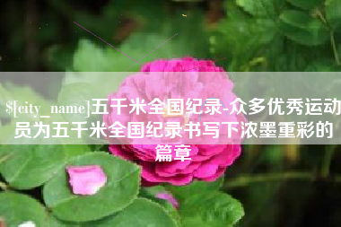 盐城五千米全国纪录-众多优秀运动员为五千米全国纪录书写下浓墨重彩的篇章