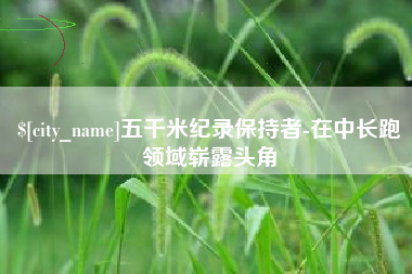 盐城五千米纪录保持者-在中长跑领域崭露头角
