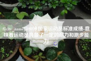 盐城5000米国家运动员标准成绩-意味着运动员具备了一定的耐力和跑步能力