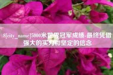 盐城5000米世界冠军成绩-最终凭借强大的实力和坚定的信念