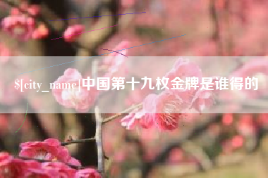 盐城中国第十九枚金牌是谁得的