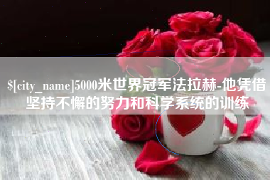 盐城5000米世界冠军法拉赫-他凭借坚持不懈的努力和科学系统的训练
