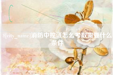 盐城消防中控证怎么考取需要什么条件