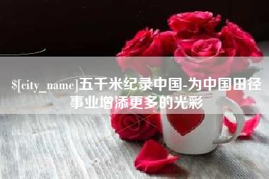 盐城五千米纪录中国-为中国田径事业增添更多的光彩