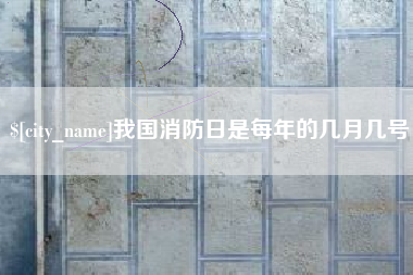 盐城我国消防日是每年的几月几号