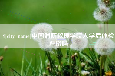 盐城中国消防救援学院入学后体检严格吗