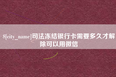 盐城司法冻结银行卡需要多久才解除可以用微信