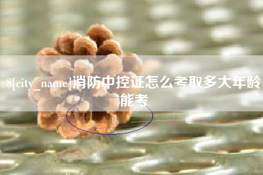 盐城消防中控证怎么考取多大年龄能考